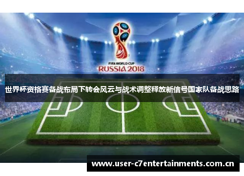 世界杯资格赛备战布局下转会风云与战术调整释放新信号国家队备战思路