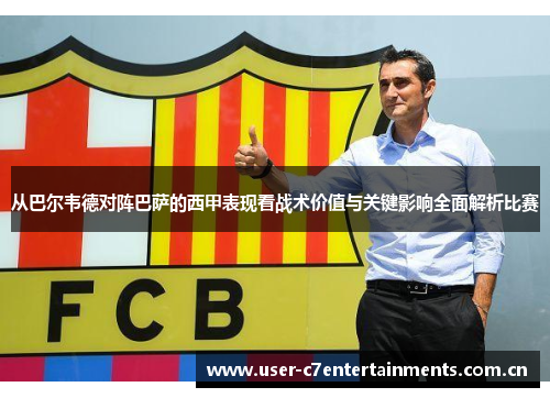 从巴尔韦德对阵巴萨的西甲表现看战术价值与关键影响全面解析比赛