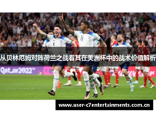 从贝林厄姆对阵荷兰之战看其在美洲杯中的战术价值解析