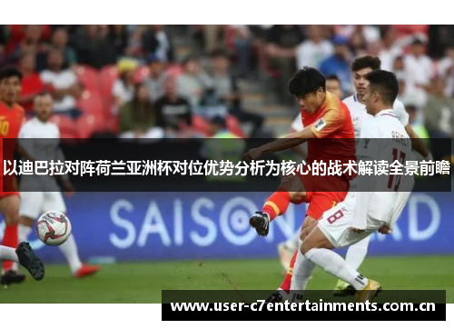 以迪巴拉对阵荷兰亚洲杯对位优势分析为核心的战术解读全景前瞻