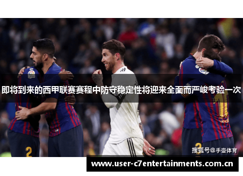 即将到来的西甲联赛赛程中防守稳定性将迎来全面而严峻考验一次