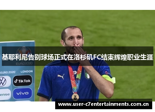 基耶利尼告别球场正式在洛杉矶FC结束辉煌职业生涯