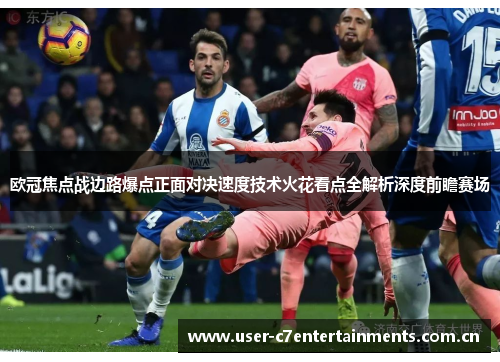 欧冠焦点战边路爆点正面对决速度技术火花看点全解析深度前瞻赛场
