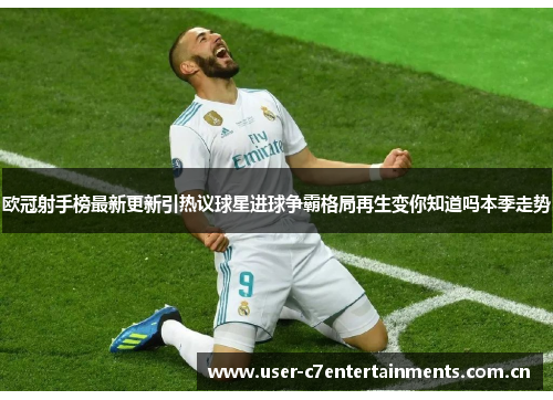 欧冠射手榜最新更新引热议球星进球争霸格局再生变你知道吗本季走势