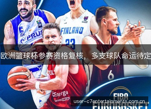 欧洲篮球杯参赛资格复核,多支球队命运待定 欧洲篮球杯参赛资格复核,多支球队命运待定