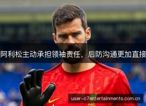 阿利松主动承担领袖责任，后防沟通更加直接